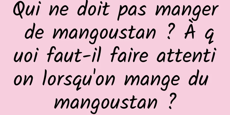 Qui ne doit pas manger de mangoustan ? À quoi faut-il faire attention lorsqu'on mange du mangoustan ?