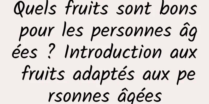 Quels fruits sont bons pour les personnes âgées ? Introduction aux fruits adaptés aux personnes âgées