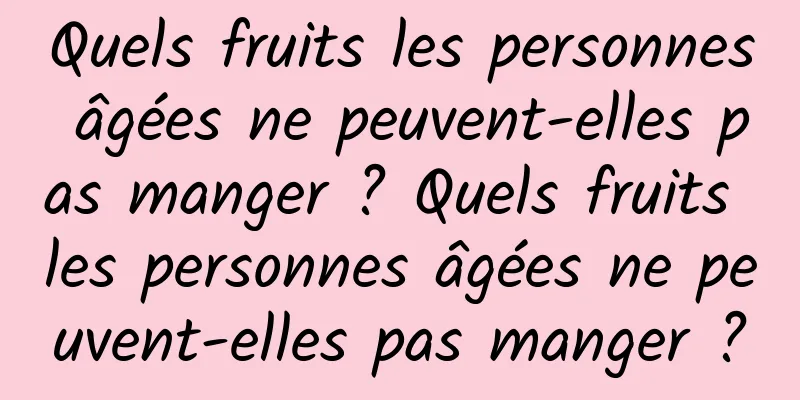 Quels fruits les personnes âgées ne peuvent-elles pas manger ? Quels fruits les personnes âgées ne peuvent-elles pas manger ?