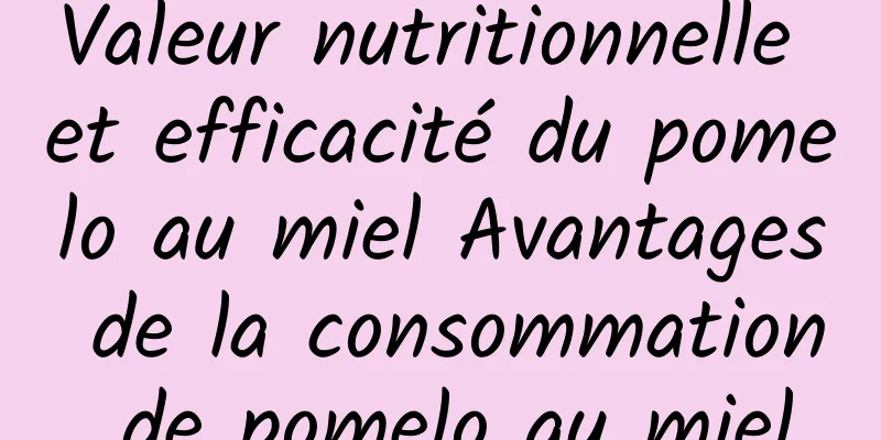 Valeur nutritionnelle et efficacité du pomelo au miel Avantages de la consommation de pomelo au miel