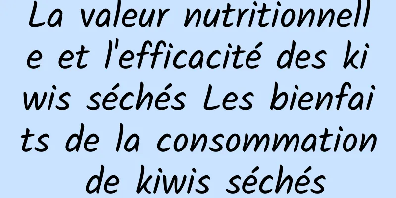 La valeur nutritionnelle et l'efficacité des kiwis séchés Les bienfaits de la consommation de kiwis séchés