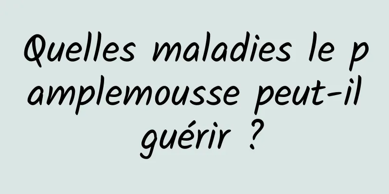 Quelles maladies le pamplemousse peut-il guérir ?