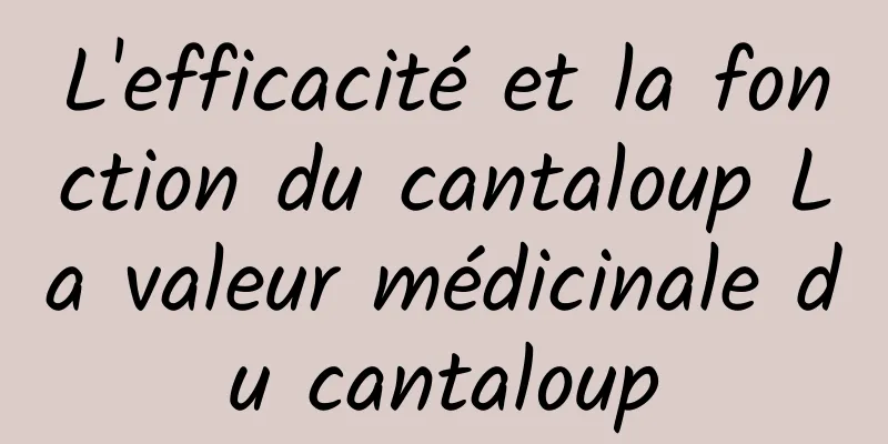 L'efficacité et la fonction du cantaloup La valeur médicinale du cantaloup