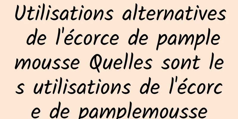 Utilisations alternatives de l'écorce de pamplemousse Quelles sont les utilisations de l'écorce de pamplemousse