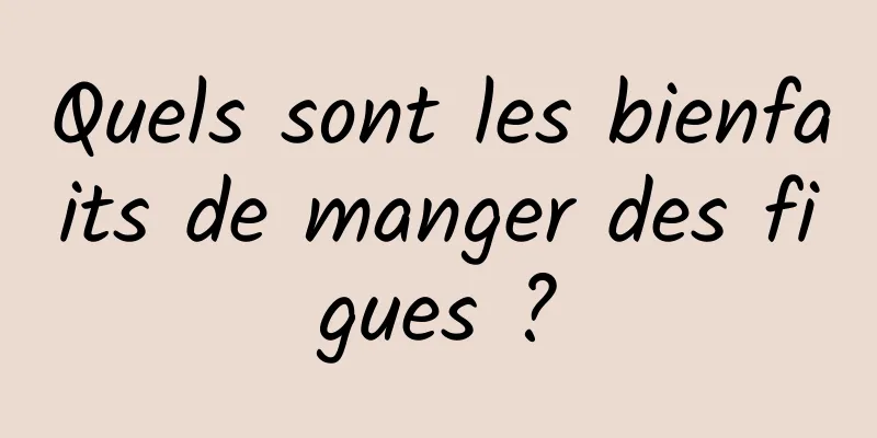 Quels sont les bienfaits de manger des figues ?