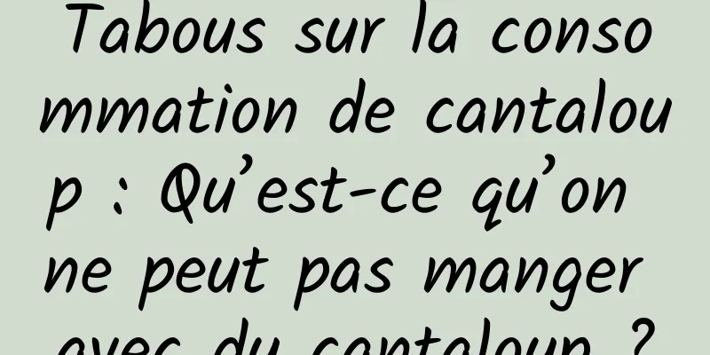 Tabous sur la consommation de cantaloup : Qu’est-ce qu’on ne peut pas manger avec du cantaloup ?