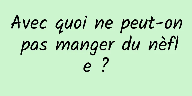 Avec quoi ne peut-on pas manger du nèfle ?