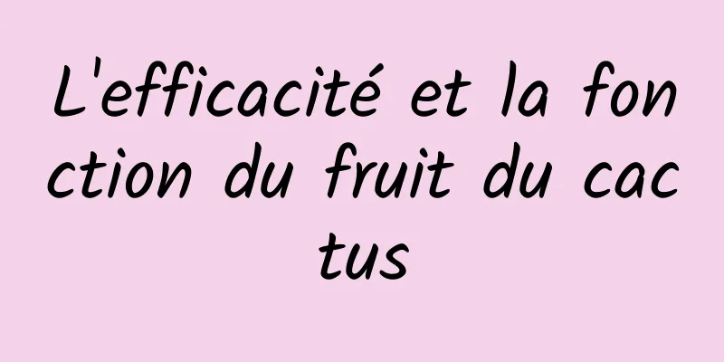 L'efficacité et la fonction du fruit du cactus