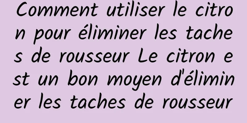 Comment utiliser le citron pour éliminer les taches de rousseur Le citron est un bon moyen d'éliminer les taches de rousseur