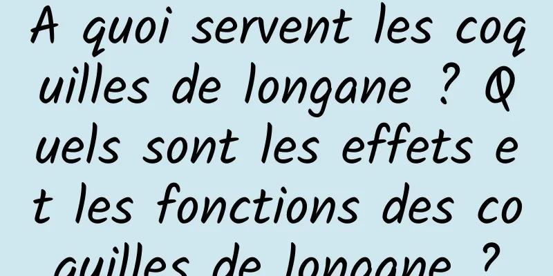 A quoi servent les coquilles de longane ? Quels sont les effets et les fonctions des coquilles de longane ?