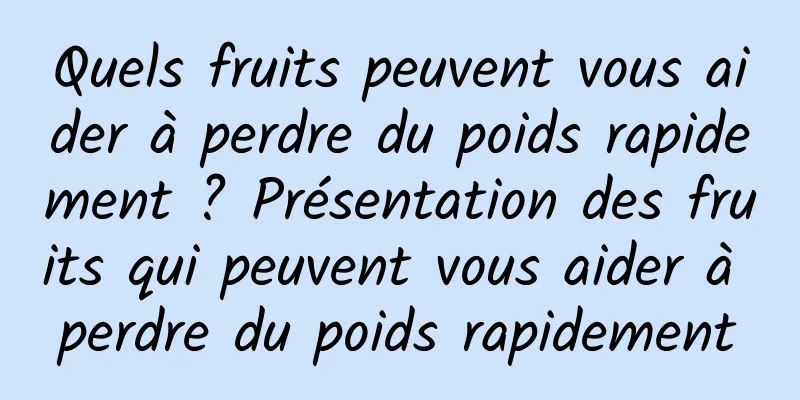 Quels fruits peuvent vous aider à perdre du poids rapidement ? Présentation des fruits qui peuvent vous aider à perdre du poids rapidement