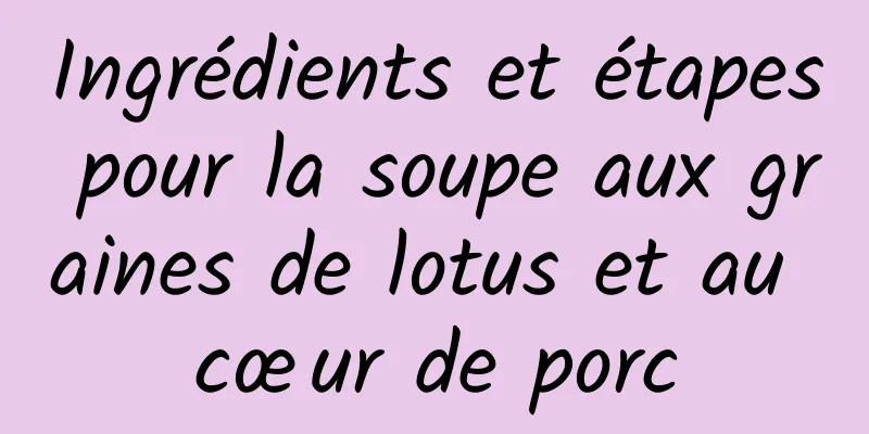 Ingrédients et étapes pour la soupe aux graines de lotus et au cœur de porc