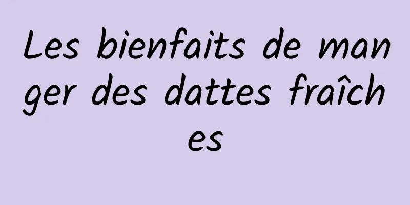 Les bienfaits de manger des dattes fraîches