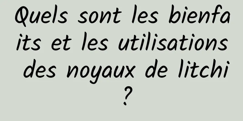 Quels sont les bienfaits et les utilisations des noyaux de litchi ?