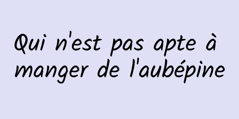 Qui n'est pas apte à manger de l'aubépine