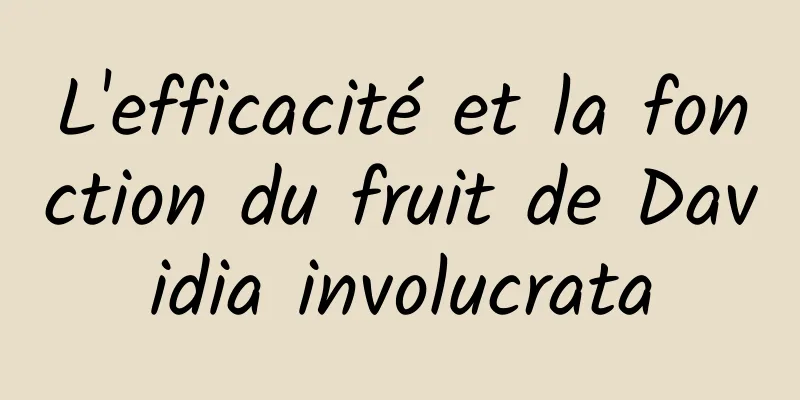 L'efficacité et la fonction du fruit de Davidia involucrata