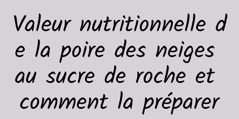 Valeur nutritionnelle de la poire des neiges au sucre de roche et comment la préparer