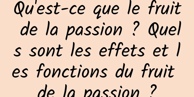 Qu'est-ce que le fruit de la passion ? Quels sont les effets et les fonctions du fruit de la passion ?