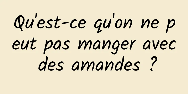 Qu'est-ce qu'on ne peut pas manger avec des amandes ?