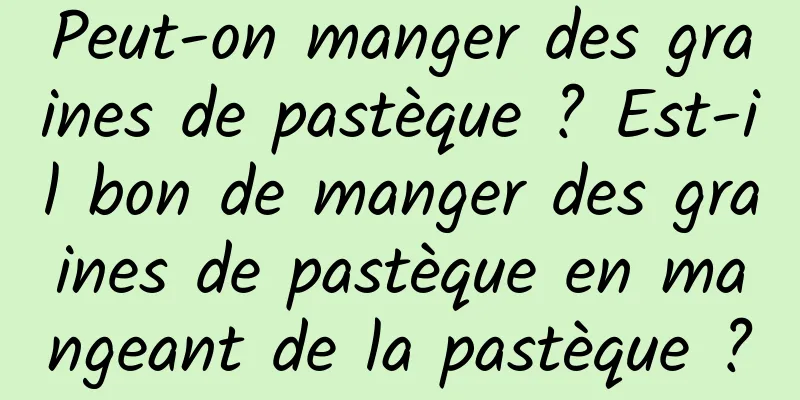 Peut-on manger des graines de pastèque ? Est-il bon de manger des graines de pastèque en mangeant de la pastèque ?