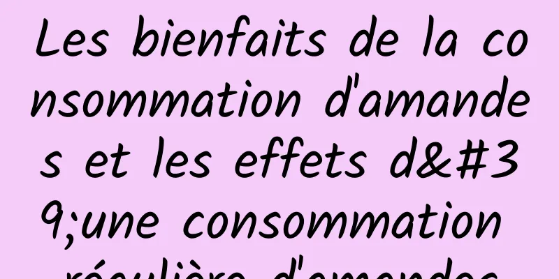 Les bienfaits de la consommation d'amandes et les effets d'une consommation régulière d'amandes