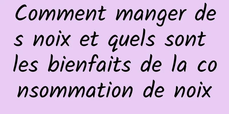 Comment manger des noix et quels sont les bienfaits de la consommation de noix