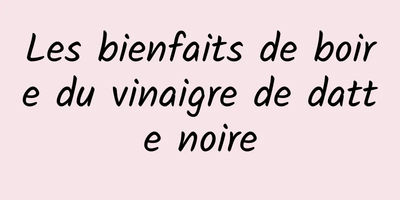 Les bienfaits de boire du vinaigre de datte noire