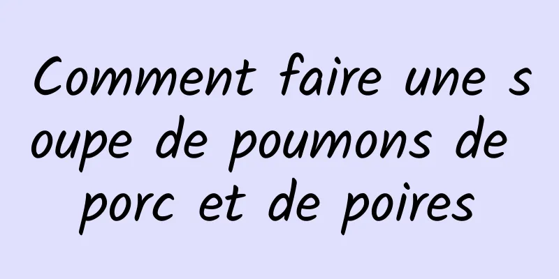 Comment faire une soupe de poumons de porc et de poires