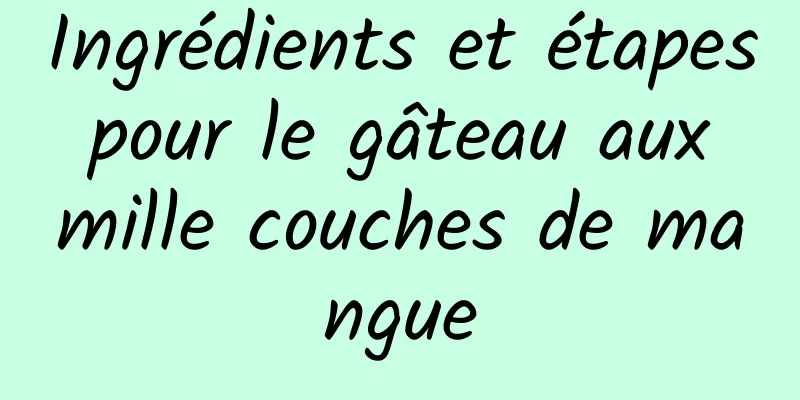 Ingrédients et étapes pour le gâteau aux mille couches de mangue