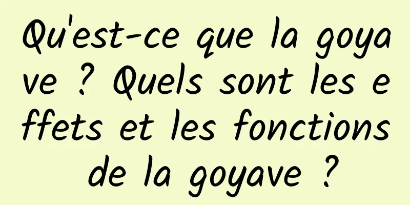 Qu'est-ce que la goyave ? Quels sont les effets et les fonctions de la goyave ?