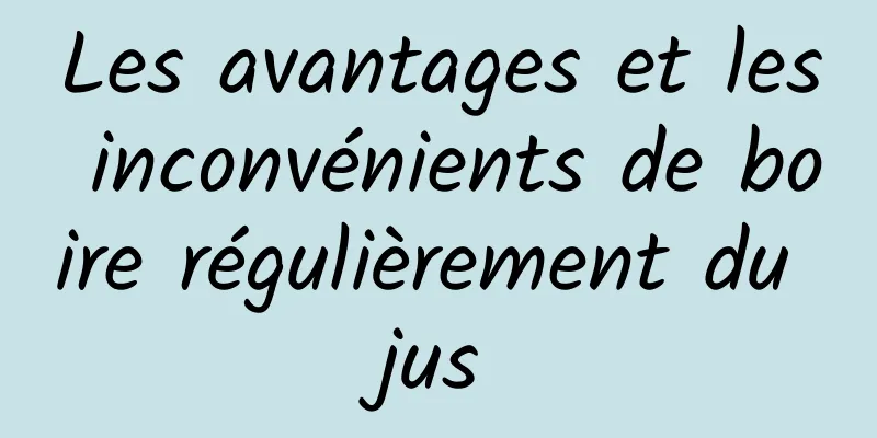 Les avantages et les inconvénients de boire régulièrement du jus