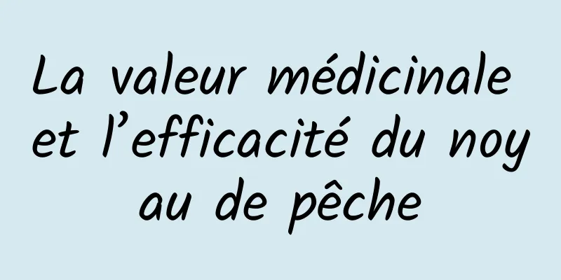 La valeur médicinale et l’efficacité du noyau de pêche