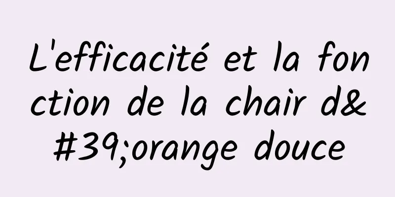 L'efficacité et la fonction de la chair d'orange douce