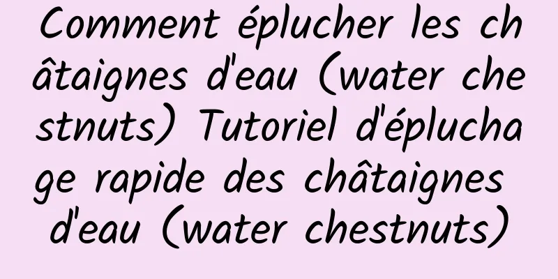 Comment éplucher les châtaignes d'eau (water chestnuts) Tutoriel d'épluchage rapide des châtaignes d'eau (water chestnuts)