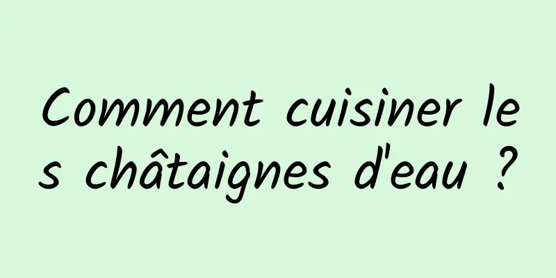 Comment cuisiner les châtaignes d'eau ?