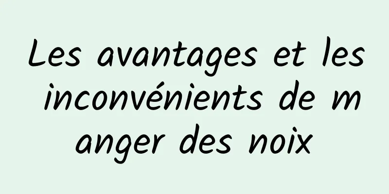 Les avantages et les inconvénients de manger des noix