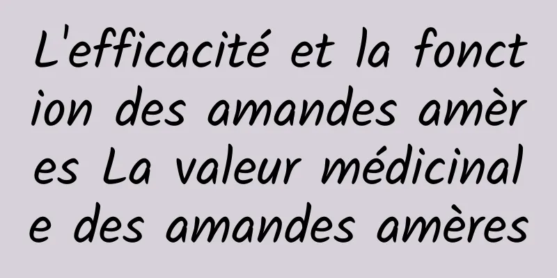 L'efficacité et la fonction des amandes amères La valeur médicinale des amandes amères