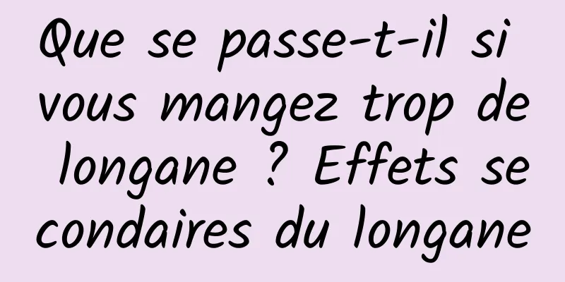 Que se passe-t-il si vous mangez trop de longane ? Effets secondaires du longane