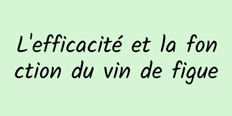 L'efficacité et la fonction du vin de figue