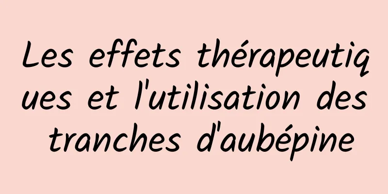 Les effets thérapeutiques et l'utilisation des tranches d'aubépine