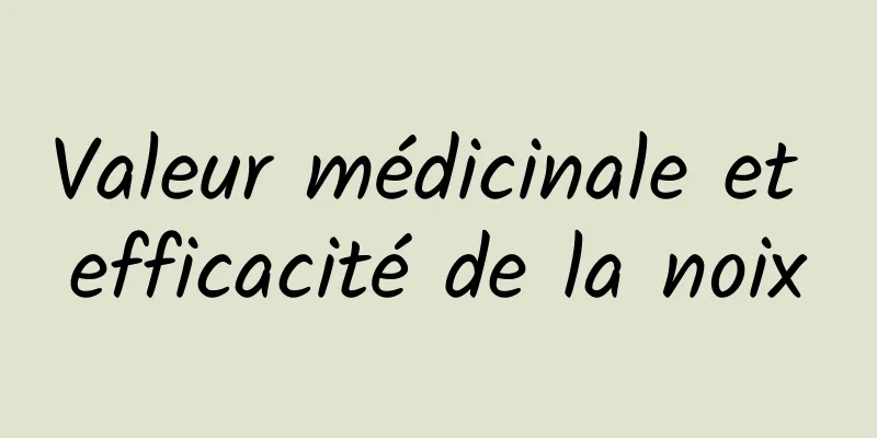 Valeur médicinale et efficacité de la noix