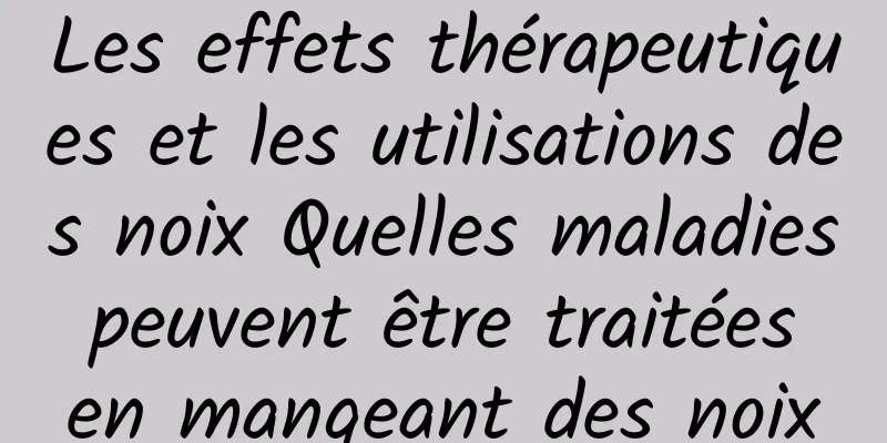 Les effets thérapeutiques et les utilisations des noix Quelles maladies peuvent être traitées en mangeant des noix