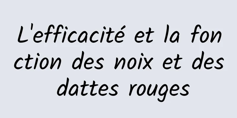 L'efficacité et la fonction des noix et des dattes rouges