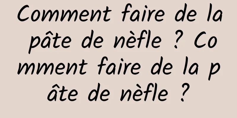 Comment faire de la pâte de nèfle ? Comment faire de la pâte de nèfle ?