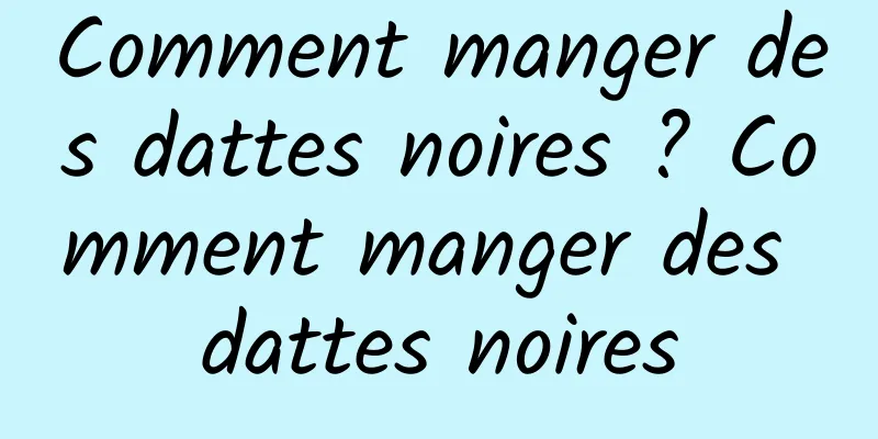 Comment manger des dattes noires ? Comment manger des dattes noires