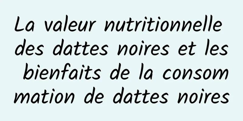 La valeur nutritionnelle des dattes noires et les bienfaits de la consommation de dattes noires