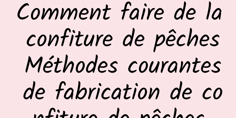 Comment faire de la confiture de pêches Méthodes courantes de fabrication de confiture de pêches