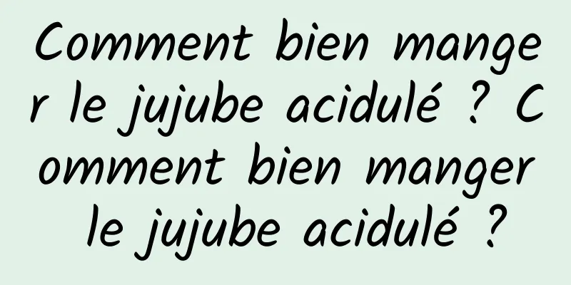 Comment bien manger le jujube acidulé ? Comment bien manger le jujube acidulé ?