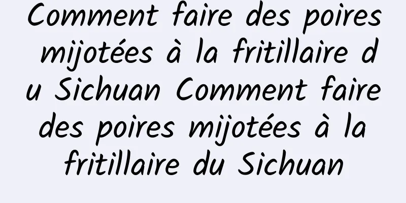 Comment faire des poires mijotées à la fritillaire du Sichuan Comment faire des poires mijotées à la fritillaire du Sichuan