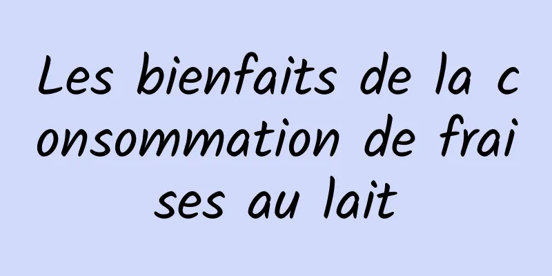 Les bienfaits de la consommation de fraises au lait